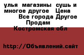 улья, магазины, сушь и многое другое › Цена ­ 2 700 - Все города Другое » Продам   . Костромская обл.
